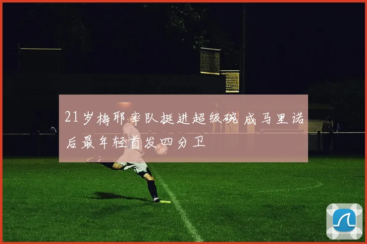 21岁梅耶率队挺进超级碗 成马里诺后最年轻首发四分卫