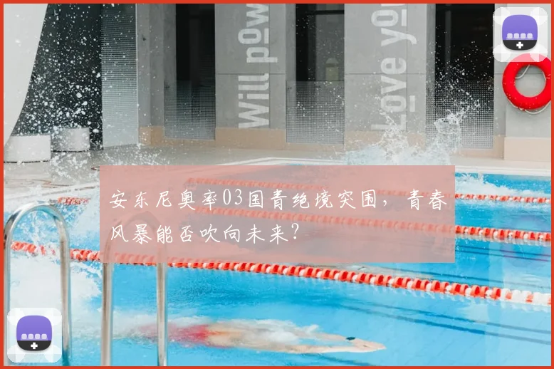 安东尼奥率03国青绝境突围，青春风暴能否吹向未来？