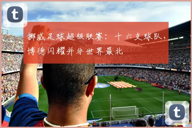 挪威足球超级联赛:十六支球队,博德闪耀并非世界最北