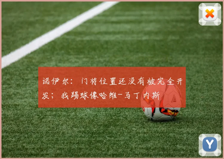 诺伊尔：门将位置还没有被完全开发；我踢球像哈维-马丁内斯