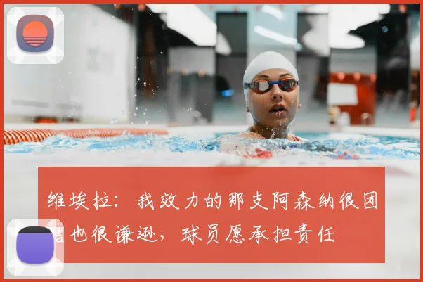 维埃拉:我效力的那支阿森纳很团结也很谦逊,球员愿承担责任