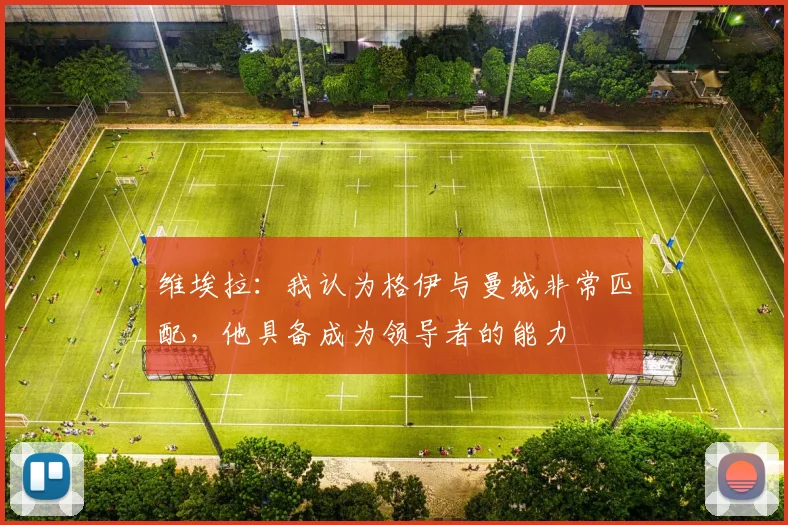 维埃拉：我认为格伊与曼城非常匹配，他具备成为领导者的能力