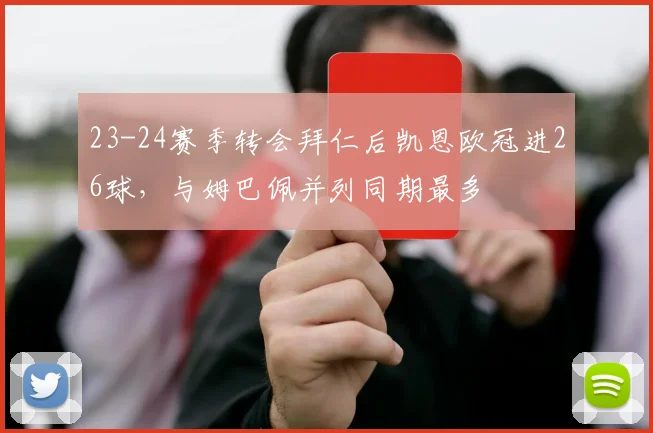 23-24赛季转会拜仁后凯恩欧冠进26球，与姆巴佩并列同期最多